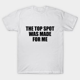 The top spot was made for me T-Shirt